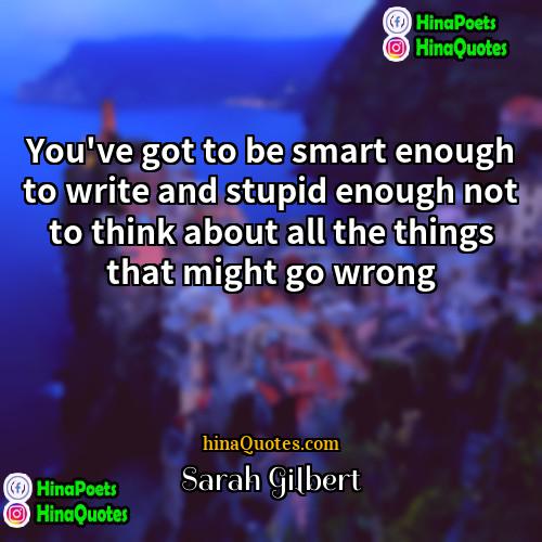 Sarah Gilbert Quotes | You've got to be smart enough to