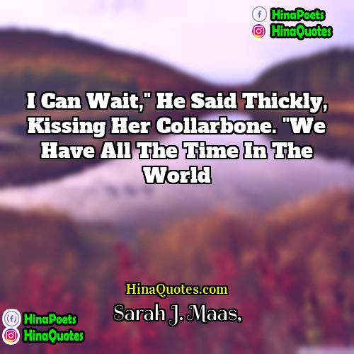 Sarah J Maas Quotes | I can wait," he said thickly, kissing