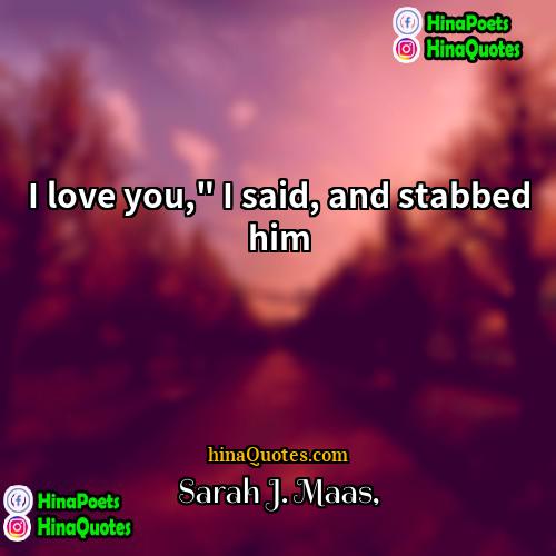 Sarah J Maas Quotes | I love you," I said, and stabbed