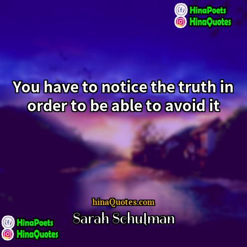 Sarah Schulman Quotes | You have to notice the truth in