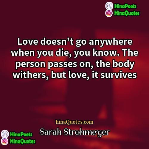 Sarah Strohmeyer Quotes | Love doesn't go anywhere when you die,