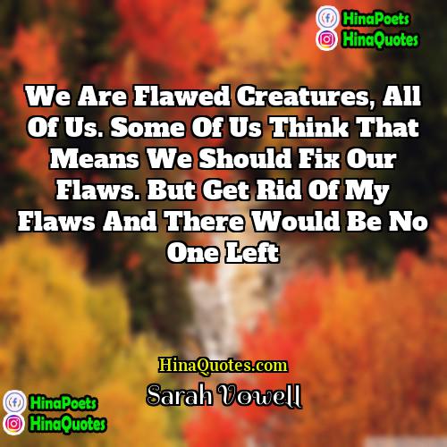 Sarah Vowell Quotes | We are flawed creatures, all of us.