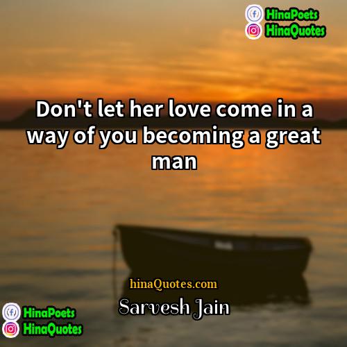 Sarvesh Jain Quotes | Don't let her love come in a