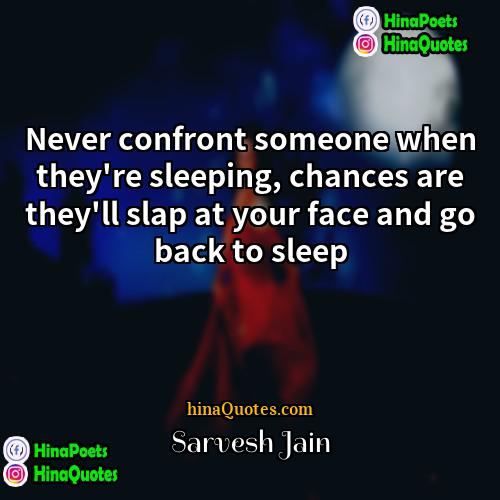 Sarvesh Jain Quotes | Never confront someone when they're sleeping, chances