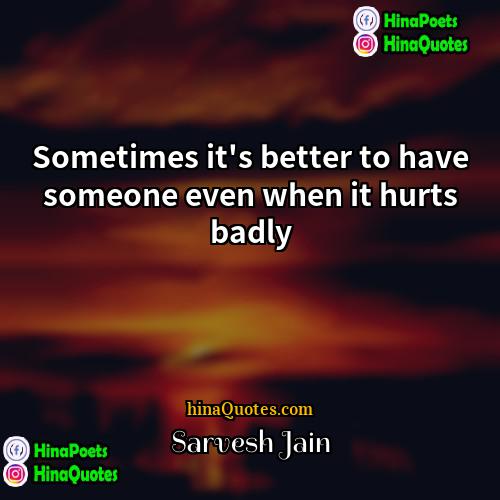 Sarvesh Jain Quotes | Sometimes it's better to have someone even