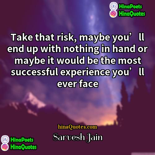 Sarvesh Jain Quotes | Take that risk, maybe you’ll end up