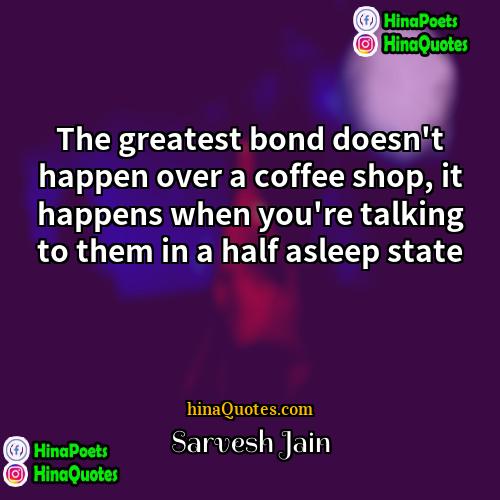 Sarvesh Jain Quotes | The greatest bond doesn't happen over a