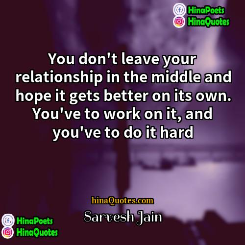 Sarvesh Jain Quotes | You don't leave your relationship in the
