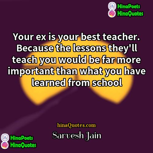 Sarvesh Jain Quotes | Your ex is your best teacher. Because