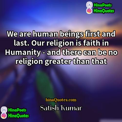 Satish Kumar Quotes | We are human beings first and last.