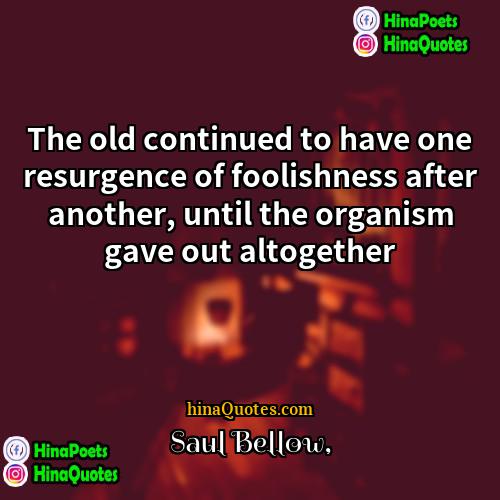 Saul Bellow Quotes | The old continued to have one resurgence