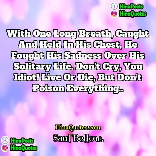 Saul Bellow Quotes | With one long breath, caught and held