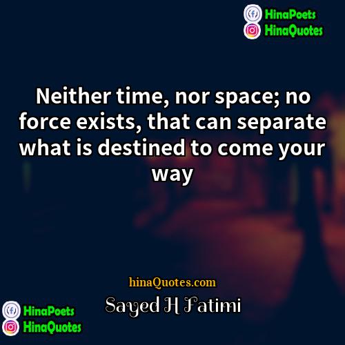 Sayed H Fatimi Quotes | Neither time, nor space; no force exists,