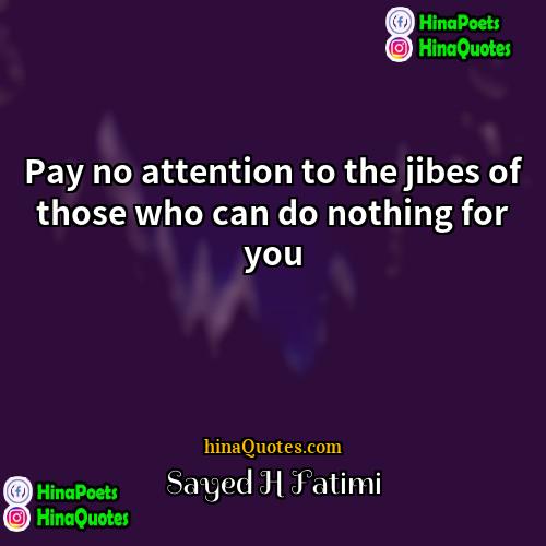 Sayed H Fatimi Quotes | Pay no attention to the jibes of