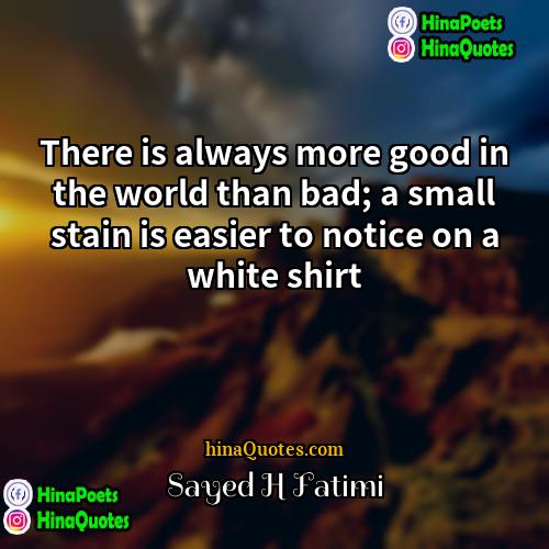 Sayed H Fatimi Quotes | There is always more good in the