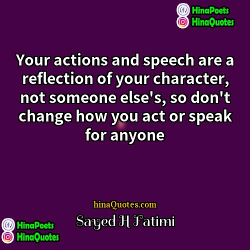 Sayed H Fatimi Quotes | Your actions and speech are a reflection