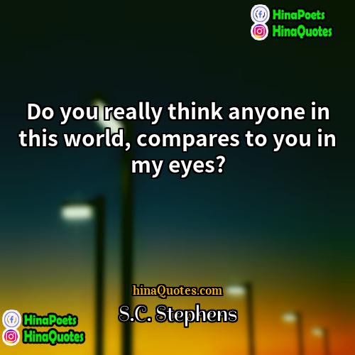 SC Stephens Quotes | Do you really think anyone in this