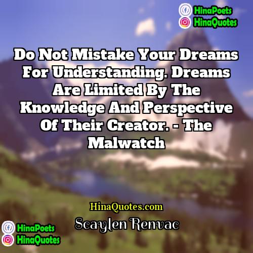 Scaylen Renvac Quotes | Do not mistake your dreams for understanding.