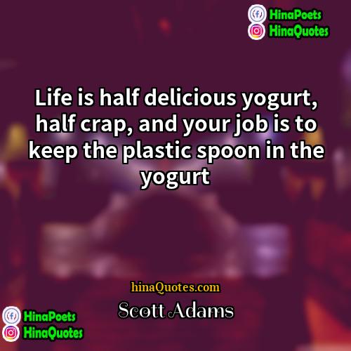 Scott Adams Quotes | Life is half delicious yogurt, half crap,