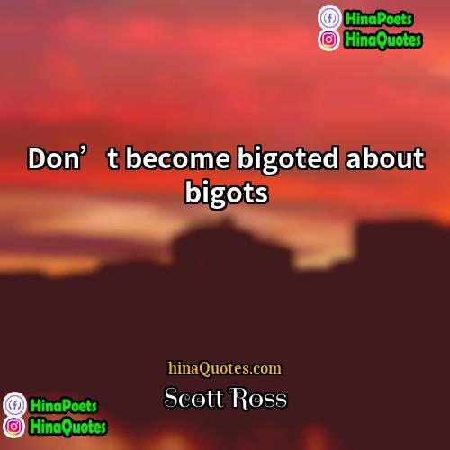 Scott Ross Quotes | Don’t become bigoted about bigots.
  