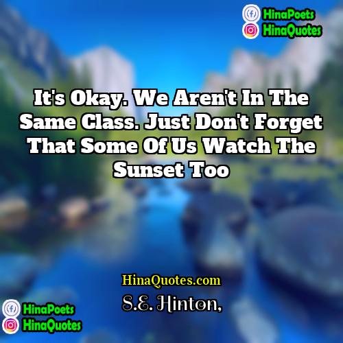 SE Hinton Quotes | It's okay. We aren't in the same