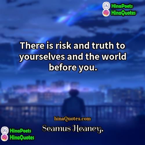 Seamus Heaney Quotes | There is risk and truth to yourselves