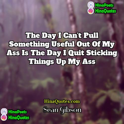 Sean Gibson Quotes | The day I can't pull something useful
