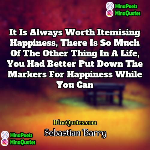 Sebastian Barry Quotes | It is always worth itemising happiness, there