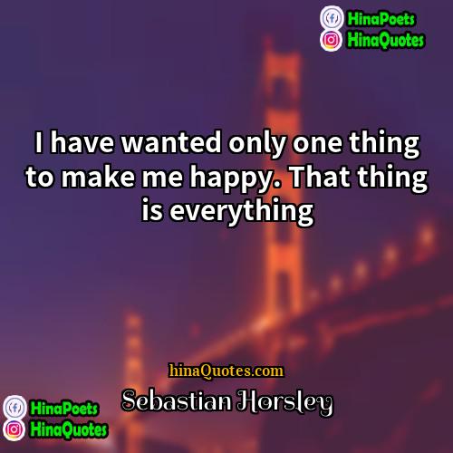 Sebastian Horsley Quotes | I have wanted only one thing to
