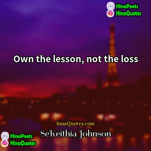 SeKeithia Johnson Quotes | Own the lesson, not the loss.
 