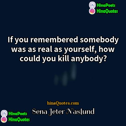 Sena Jeter Naslund Quotes | If you remembered somebody was as real