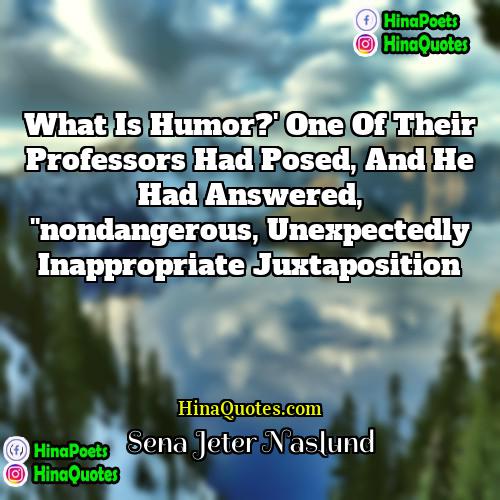 Sena Jeter Naslund Quotes | What is humor?' one of their professors