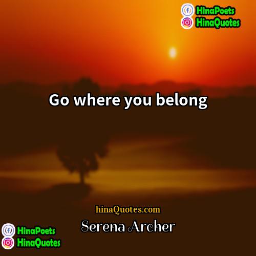 Serena Archer Quotes | Go where you belong.
  