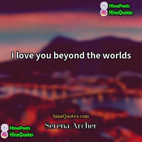 Serena Archer Quotes | I love you beyond the worlds.
 