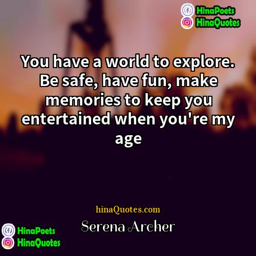 Serena Archer Quotes | You have a world to explore. Be
