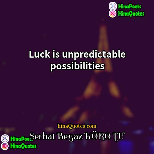 Serhat Beyaz KÖROĞLU Quotes | Luck is unpredictable possibilities.
  
