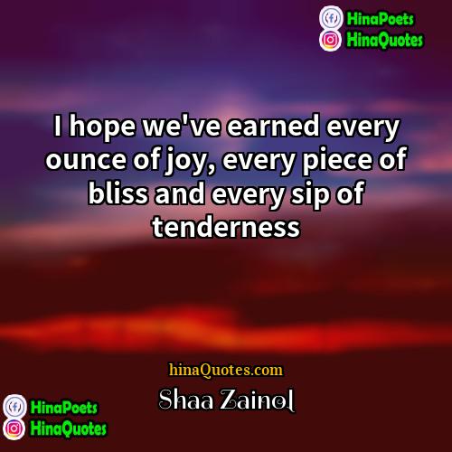 Shaa Zainol Quotes | I hope we've earned every ounce of