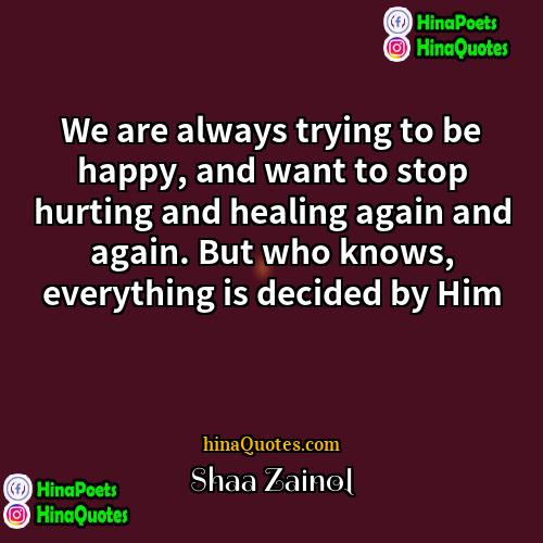 Shaa Zainol Quotes | We are always trying to be happy,