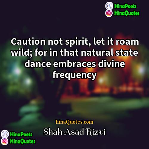 Shah Asad Rizvi Quotes | Caution not spirit, let it roam wild;