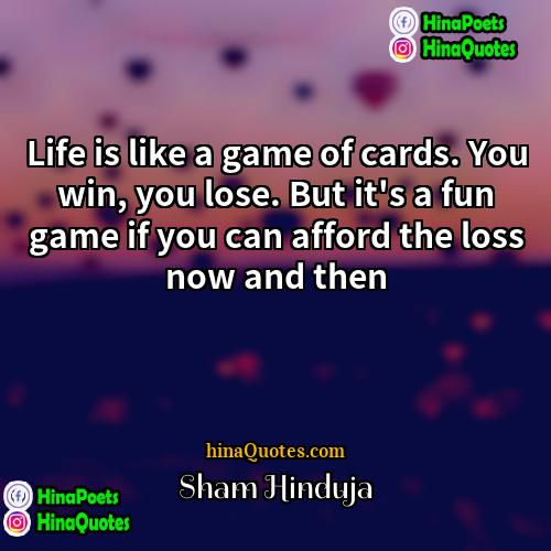 Sham Hinduja Quotes | Life is like a game of cards.
