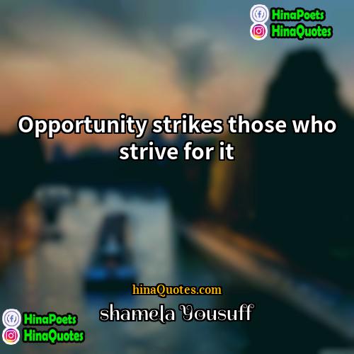shamela Yousuff Quotes | Opportunity strikes those who strive for it.
