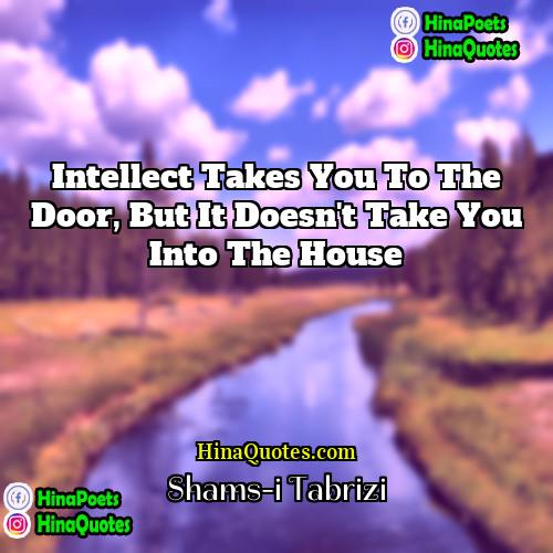 Shams-i Tabrizi Quotes | Intellect takes you to the door, but