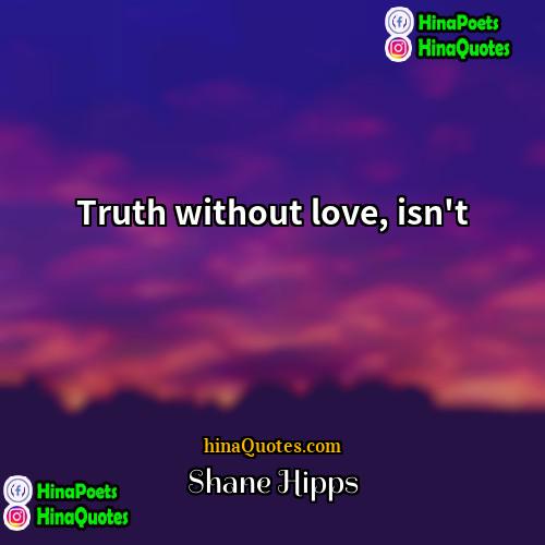 Shane Hipps Quotes | Truth without love, isn't.
  
