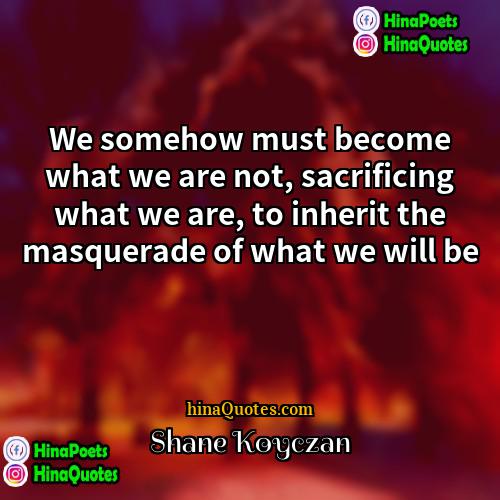 Shane Koyczan Quotes | We somehow must become what we are