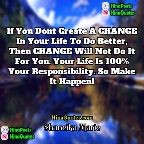 Shaneika Marie Quotes | If you dont create a CHANGE in