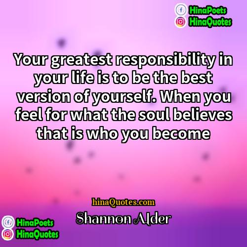 Shannon Alder Quotes | Your greatest responsibility in your life is