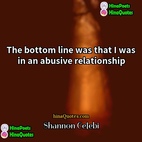 Shannon Celebi Quotes | The bottom line was that I was