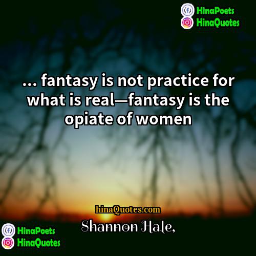 Shannon Hale Quotes | ... fantasy is not practice for what