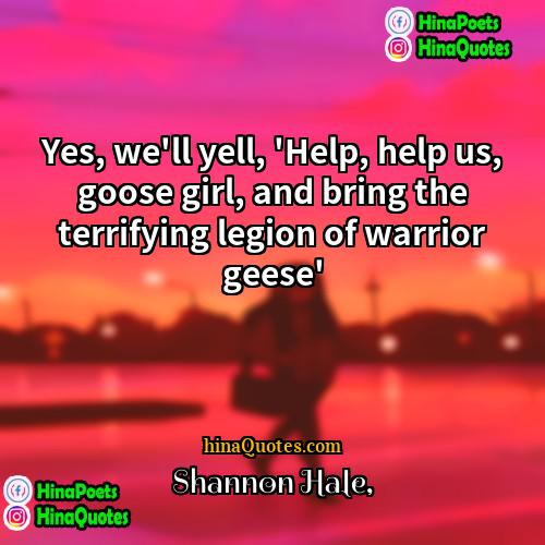 Shannon Hale Quotes | Yes, we'll yell, 'Help, help us, goose