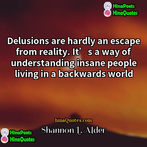 Shannon L Alder Quotes | Delusions are hardly an escape from reality.